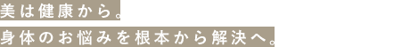 美は健康から。身体のお悩みを根本から解決へ。